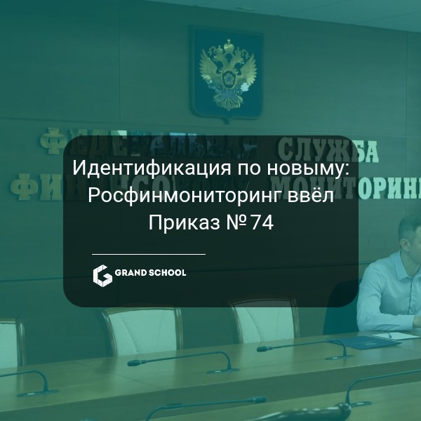 Идентификация по новым правилам: Росфинмониторинг ввёл Приказ № 74