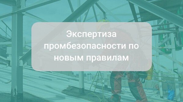 Как организовать экспертизу промышленной безопасности по новым правилам