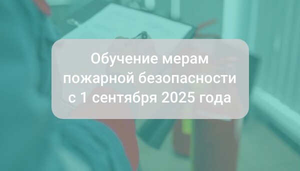 Обучение мерам пожарной безопасности с 1 сентября 2025 года 