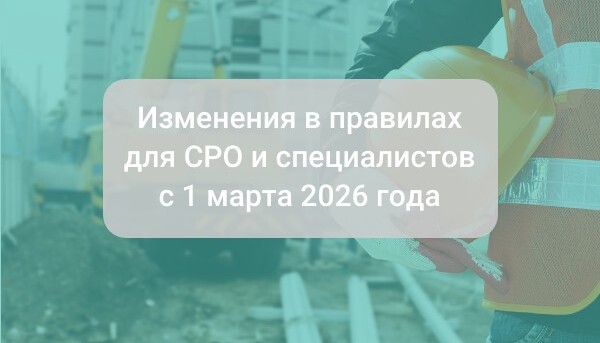 Строительная отрасль под новыми требованиями: как изменятся правила для СРО и специалистов с 1 марта 2026 года