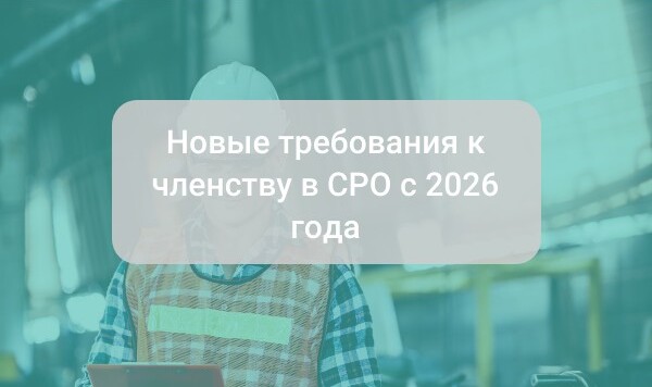 Новые требования к членству в СРО с 2026 года: разбор закона 309-ФЗ и обязанностей компаний