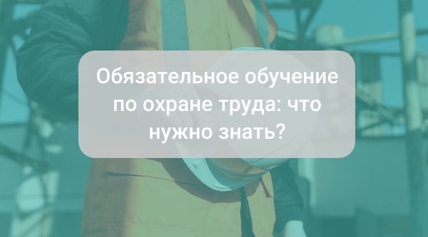 Обязательное обучение по охране труда: что нужно знать в 2024 году