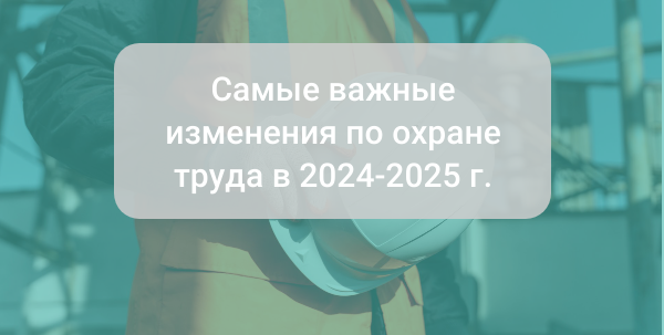 Самые важные изменения по охране труда в 2024-2025 годах