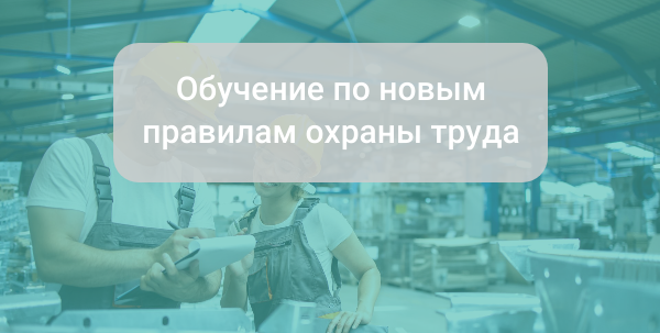 Обучение по новым правилам охраны труда: кому и по каким программам нужно обучаться?