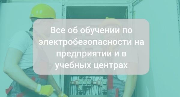 Все об обучении по электробезопасности на предприятии и в учебных центрах