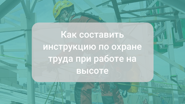 Как составить инструкцию по охране труда при работе на высоте: пошаговое руководство с образцом