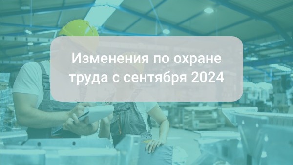 Изменения по охране труда с сентября 2024: все что надо знать специалисту по охране труда