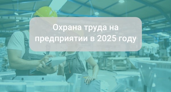 Охрана труда на предприятии в 2025 году: с чего начать и как правильно организовать обучение