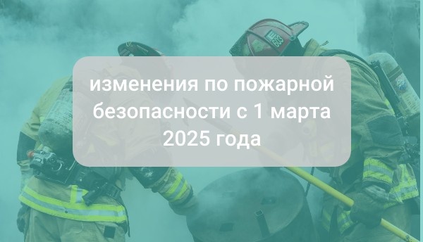 Изменения по пожарной безопасности с 1 марта 2025 года