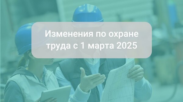 Изменения по охране труда с 1 марта 2025 года: что важно знать и как подготовиться